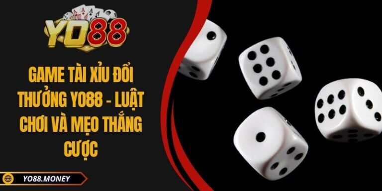 Game Tài Xỉu Đổi Thưởng YO88 - Luật Chơi Và Mẹo Thắng Cược