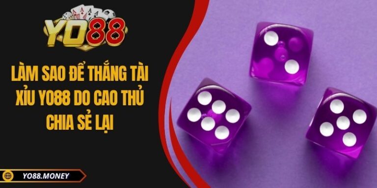 Làm Sao Để Thắng Tài Xỉu YO88 Do Cao Thủ Chia Sẻ Lại
