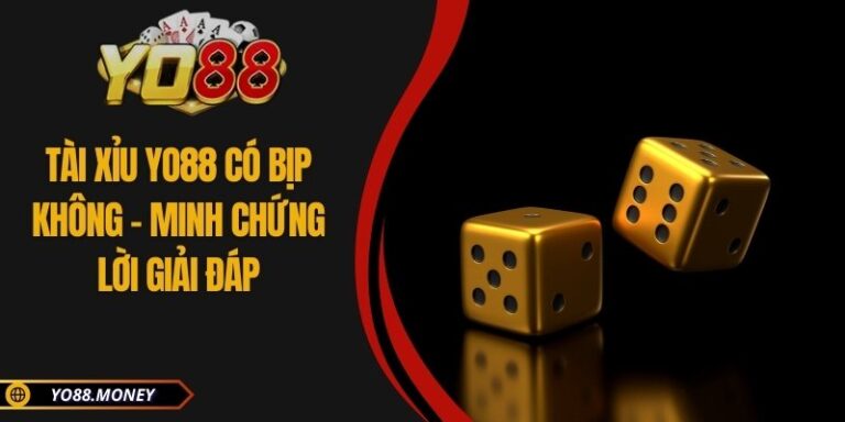 Tài Xỉu YO88 Có Bịp Không - Minh Chứng Lời Giải Đáp