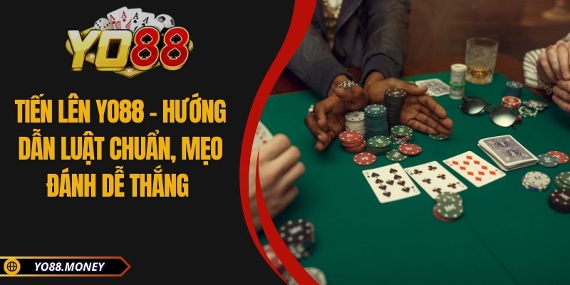 Tiến Lên YO88 – Hướng Dẫn Luật Chuẩn, Mẹo Đánh Dễ Thắng